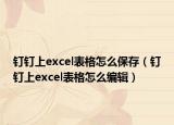 钉钉上excel表格怎么保存（钉钉上excel表格怎么编辑）