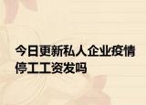今日更新私人企业疫情停工工资发吗