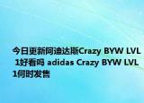 今日更新阿迪达斯Crazy BYW LVL 1好看吗 adidas Crazy BYW LVL 1何时发售