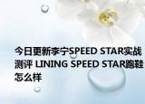 今日更新李宁SPEED STAR实战测评 LINING SPEED STAR跑鞋怎么样