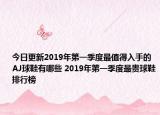 今日更新2019年第一季度最值得入手的AJ球鞋有哪些 2019年第一季度最贵球鞋排行榜