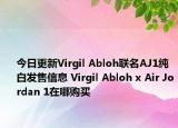 今日更新Virgil Abloh联名AJ1纯白发售信息 Virgil Abloh x Air Jordan 1在哪购买