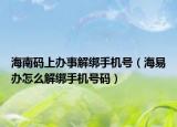 海南码上办事解绑手机号（海易办怎么解绑手机号码）