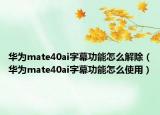 华为mate40ai字幕功能怎么解除（华为mate40ai字幕功能怎么使用）