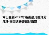 今日更新2022年谷雨是几时几分几秒 谷雨这天要喝谷雨茶