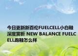 今日更新新百伦FUELCELL小白鞋深度赏析 NEW BALANCE FUELCELL跑鞋怎么样
