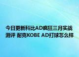 今日更新科比AD疯狂三月实战测评 耐克KOBE AD打球怎么样