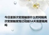 今日更新次密接触按什么时间隔离 次密接触发现已经超14天需要隔离吗