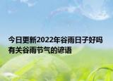 今日更新2022年谷雨日子好吗 有关谷雨节气的谚语