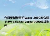 今日更新新百伦Vazee 2090怎么样 New Balance Vazee 2090实战测评