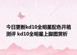 今日更新kd10全明星配色开箱测评 kd10全明星上脚图赏析