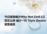 今日更新威少Why Not Zer0.1三双怎么样 威少一代 Triple Double发售信息