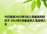 今日更新2022年5月入宅最吉利好日子 2022年5月最吉利入宅是哪几天