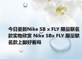 今日更新Nike SB x FLY 限量联名款实物欣赏 Nike SBx FLY 限量联名款上脚好看吗