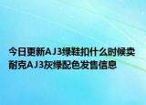 今日更新AJ3绿鞋扣什么时候卖 耐克AJ3灰绿配色发售信息