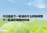 今日更新下一轮油价什么时候调整 下一轮油价调整时间表