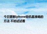 今日更新iphone验机最准确的方法 不妨试试看