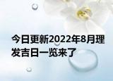 今日更新2022年8月理发吉日一览来了