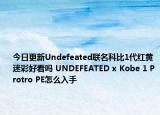 今日更新Undefeated联名科比1代红黄迷彩好看吗 UNDEFEATED x Kobe 1 Protro PE怎么入手