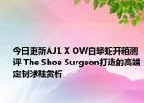 今日更新AJ1 X OW白蟒蛇开箱测评 The Shoe Surgeon打造的高端定制球鞋赏析