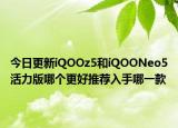 今日更新iQOOz5和iQOONeo5活力版哪个更好推荐入手哪一款
