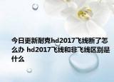 今日更新耐克hd2017飞线断了怎么办 hd2017飞线和非飞线区别是什么