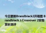 今日更新Brandblack2开箱图 Brandblack J.Crossover 2实物赏析测评