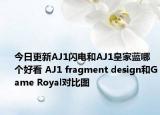 今日更新AJ1闪电和AJ1皇家蓝哪个好看 AJ1 fragment design和Game Royal对比图