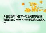 今日更新Nike空军一号系列有哪些设计独特的款式 Nike AF1有哪些款式值得入手