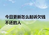 今日更新怎么起诉欠钱不还的人