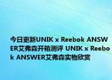 今日更新UNIK x Reebok ANSWER艾弗森开箱测评 UNIK x Reebok ANSWER艾弗森实物欣赏
