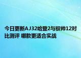 今日更新AJ32哈登2与驭帅12对比测评 哪款更适合实战