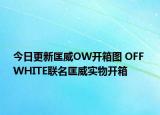 今日更新匡威OW开箱图 OFF WHITE联名匡威实物开箱