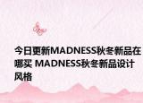 今日更新MADNESS秋冬新品在哪买 MADNESS秋冬新品设计风格