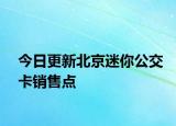 今日更新北京迷你公交卡销售点