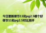 今日更新使节11和pg2.5哪个好 使节11和pg2.5对比测评