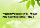 什么样的手机能插内存卡（手机插内存卡和手机自带内存一样吗）