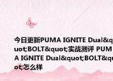 今日更新PUMA IGNITE Dual"BOLT"实战测评 PUMA IGNITE Dual"BOLT"怎么样