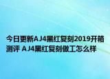 今日更新AJ4黑红复刻2019开箱测评 AJ4黑红复刻做工怎么样