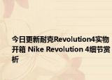 今日更新耐克Revolution4实物开箱 Nike Revolution 4细节赏析