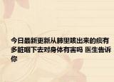 今日最新更新从肺里咳出来的痰有多脏咽下去对身体有害吗 医生告诉你