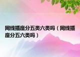 网线插座分五类六类吗（网线插座分五六类吗）
