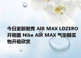 今日更新耐克 AIR MAX LDZERO 开箱图 Nike AIR MAX 气垫鞋实物开箱欣赏