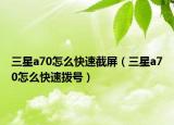 三星a70怎么快速截屏（三星a70怎么快速拨号）