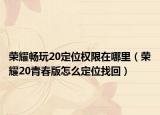 荣耀畅玩20定位权限在哪里（荣耀20青春版怎么定位找回）