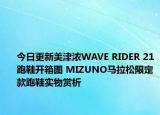 今日更新美津浓WAVE RIDER 21跑鞋开箱图 MIZUNO马拉松限定款跑鞋实物赏析