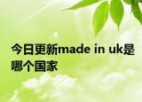 今日更新made in uk是哪个国家