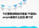 今日更新球鞋的市售版 PE版和sample版有什么区别 哪个好