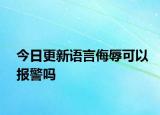 今日更新语言侮辱可以报警吗