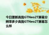 今日更新真我GTNeo2T屏幕分辨率多少真我GTNeo2T屏幕怎么样